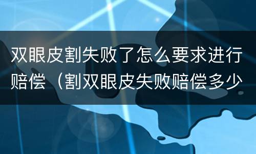 双眼皮割失败了怎么要求进行赔偿（割双眼皮失败赔偿多少钱）