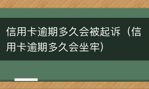 信用卡逾期多久会被起诉（信用卡逾期多久会坐牢）