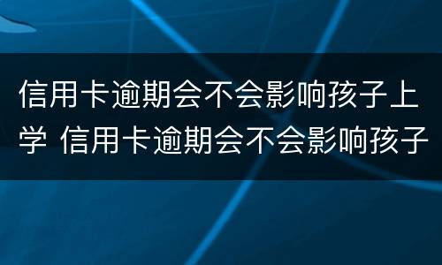 信用卡逾期会不会影响孩子上学 信用卡逾期会不会影响孩子上学视频