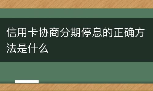 信用卡协商分期停息的正确方法是什么