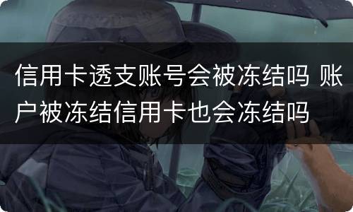 信用卡透支账号会被冻结吗 账户被冻结信用卡也会冻结吗