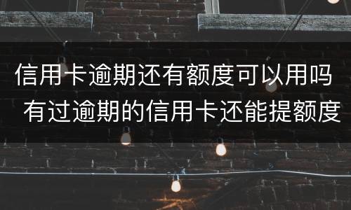 信用卡逾期还有额度可以用吗 有过逾期的信用卡还能提额度吗