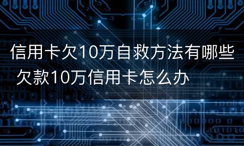 信用卡欠10万自救方法有哪些 欠款10万信用卡怎么办