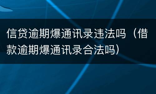 信贷逾期爆通讯录违法吗（借款逾期爆通讯录合法吗）