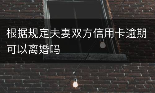 根据规定夫妻双方信用卡逾期可以离婚吗