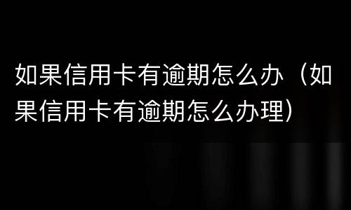 如果信用卡有逾期怎么办（如果信用卡有逾期怎么办理）