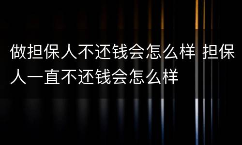 做担保人不还钱会怎么样 担保人一直不还钱会怎么样