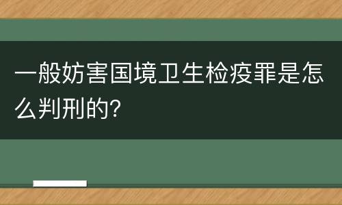 一般妨害国境卫生检疫罪是怎么判刑的？