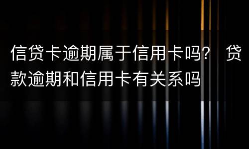信贷卡逾期属于信用卡吗？ 贷款逾期和信用卡有关系吗