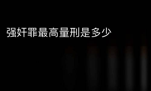 强奸罪最高量刑是多少