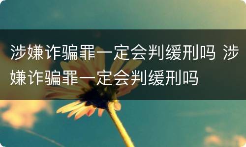 涉嫌诈骗罪一定会判缓刑吗 涉嫌诈骗罪一定会判缓刑吗