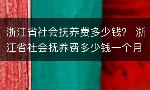 浙江省社会抚养费多少钱？ 浙江省社会抚养费多少钱一个月