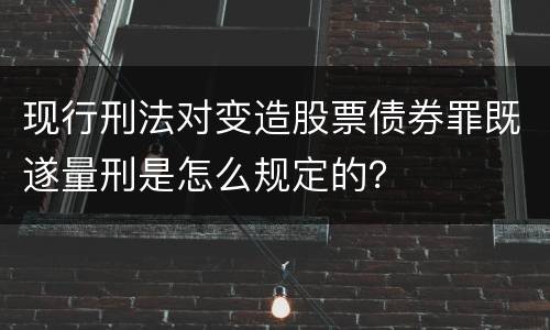现行刑法对变造股票债券罪既遂量刑是怎么规定的？