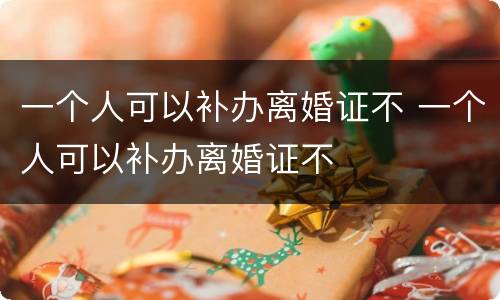 一个人可以补办离婚证不 一个人可以补办离婚证不