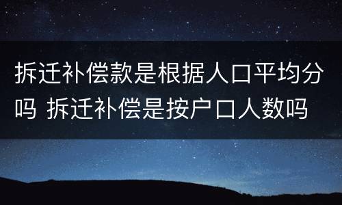 拆迁补偿款是根据人口平均分吗 拆迁补偿是按户口人数吗