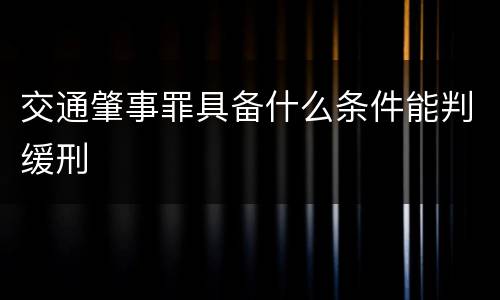 交通肇事罪具备什么条件能判缓刑