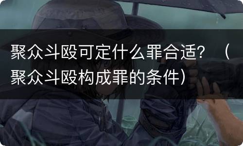 聚众斗殴可定什么罪合适？（聚众斗殴构成罪的条件）