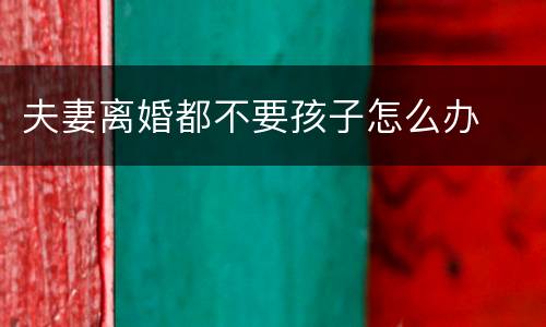夫妻离婚都不要孩子怎么办