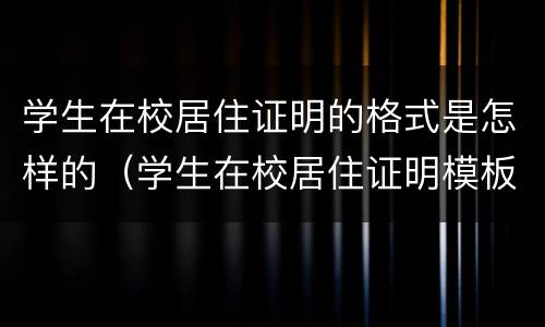 学生在校居住证明的格式是怎样的（学生在校居住证明模板）
