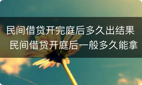 民间借贷开完庭后多久出结果 民间借贷开庭后一般多久能拿到钱