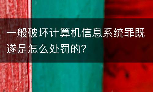 一般破坏计算机信息系统罪既遂是怎么处罚的？