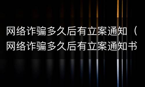 网络诈骗多久后有立案通知（网络诈骗多久后有立案通知书）