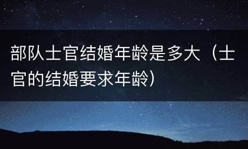 部队士官结婚年龄是多大（士官的结婚要求年龄）