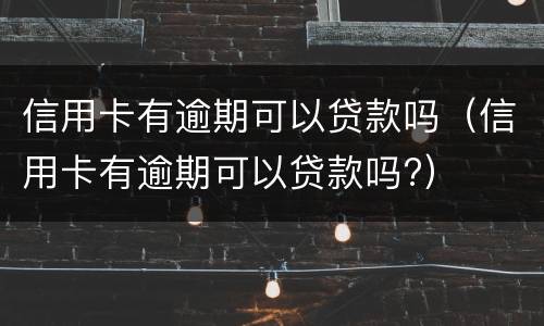 信用卡有逾期可以贷款吗（信用卡有逾期可以贷款吗?）