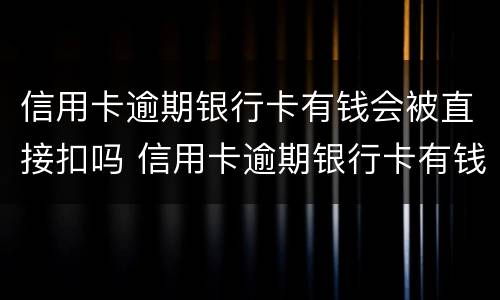 信用卡逾期银行卡有钱会被直接扣吗 信用卡逾期银行卡有钱会被直接扣吗