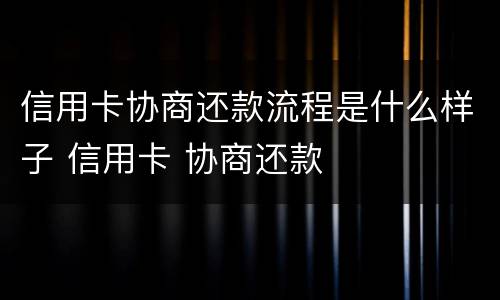信用卡协商还款流程是什么样子 信用卡 协商还款