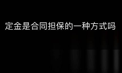 定金是合同担保的一种方式吗