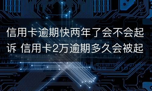 信用卡逾期快两年了会不会起诉 信用卡2万逾期多久会被起诉