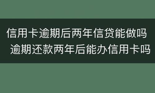 信用卡逾期后两年信贷能做吗 逾期还款两年后能办信用卡吗