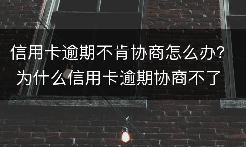 信用卡逾期不肯协商怎么办？ 为什么信用卡逾期协商不了