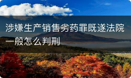 涉嫌生产销售劣药罪既遂法院一般怎么判刑