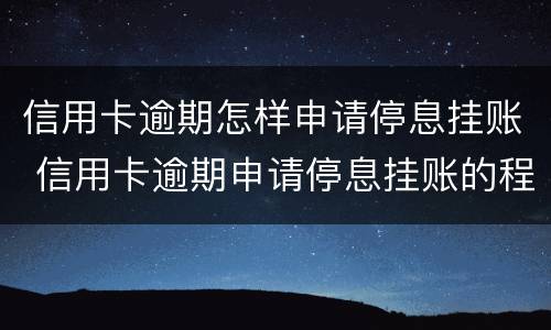信用卡逾期怎样申请停息挂账 信用卡逾期申请停息挂账的程序打什么电话