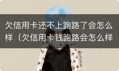 欠信用卡还不上跑路了会怎么样（欠信用卡钱跑路会怎么样）