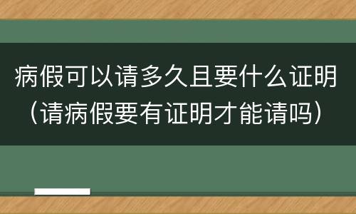 病假可以请多久且要什么证明（请病假要有证明才能请吗）