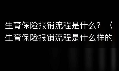 生育保险报销流程是什么？（生育保险报销流程是什么样的）