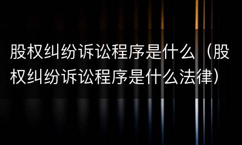 股权纠纷诉讼程序是什么（股权纠纷诉讼程序是什么法律）