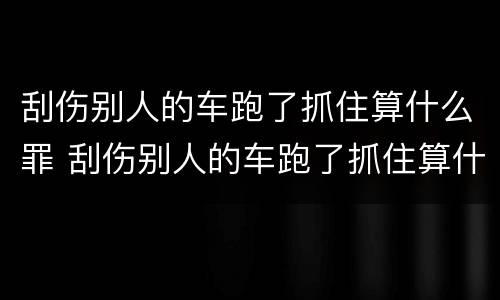刮伤别人的车跑了抓住算什么罪 刮伤别人的车跑了抓住算什么罪名