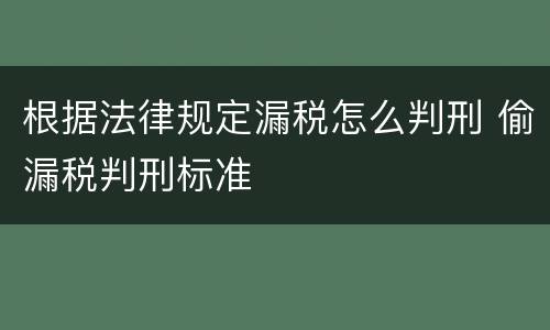 根据法律规定漏税怎么判刑 偷漏税判刑标准