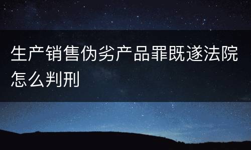 生产销售伪劣产品罪既遂法院怎么判刑
