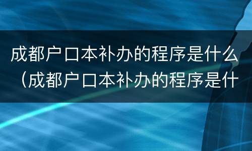 成都户口本补办的程序是什么（成都户口本补办的程序是什么呢）