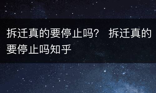 拆迁真的要停止吗？ 拆迁真的要停止吗知乎