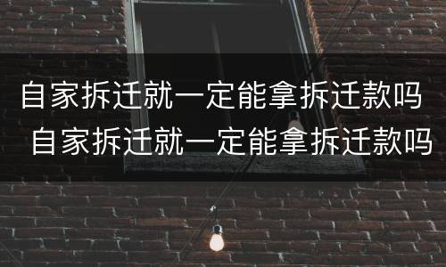 自家拆迁就一定能拿拆迁款吗 自家拆迁就一定能拿拆迁款吗怎么办