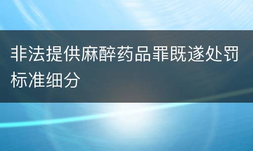 非法提供麻醉药品罪既遂处罚标准细分