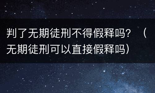判了无期徒刑不得假释吗？（无期徒刑可以直接假释吗）
