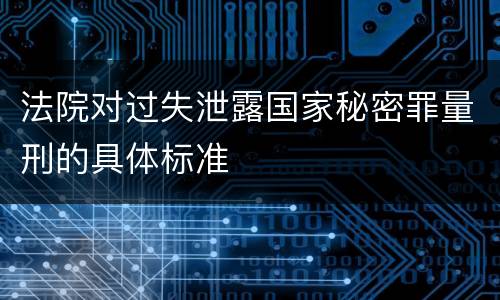 法院对过失泄露国家秘密罪量刑的具体标准