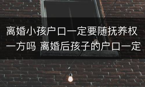 离婚小孩户口一定要随抚养权一方吗 离婚后孩子的户口一定跟着抚养权